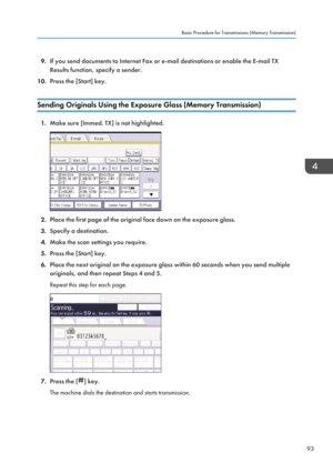 Page 959.If you send documents to Internet Fax or e-mail destinations or enable the E-mail TX
Results function, specify a sender.
10. Press the [Start] key.
Sending Originals Using the Exposure Glass (Memory Transmission)
1. Make sure [Immed. TX] is not highlighted.
2.Place the first page of the original face down on the exposure glass.
3. Specify a destination.
4. Make the scan settings you require.
5. Press the [Start] key.
6. Place the next original on the exposure glass within 60 seconds when you send...