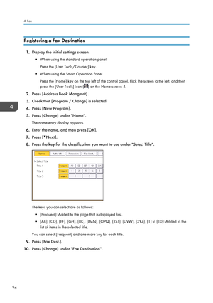 Page 96Registering a Fax Destination
1.Display the initial settings screen.
• When using the standard operation panel Press the [User Tools/Counter] key.
• When using the Smart Operation Panel Press the [Home] key on the top left of the control panel. Flick the screen to the left, and then
press the [User Tools] icon (
) on the Home screen 4.
2. Press [Address Book Mangmnt].
3. Check that [Program / Change] is selected.
4. Press [New Program].
5. Press [Change] under "Name".
The name entry display...