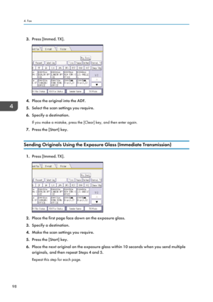 Page 1003.Press [Immed. TX].
4.Place the original into the ADF.
5. Select the scan settings you require.
6. Specify a destination.
If you make a mistake, press the [Clear] key, and then enter again.
7. Press the [Start] key.
Sending Originals Using the Exposure Glass (Immediate Transmission)
1. Press [Immed. TX].
2.Place the first page face down on the exposure glass.
3. Specify a destination.
4. Make the scan settings you require.
5. Press the [Start] key.
6. Place the next original on the exposure glass within...