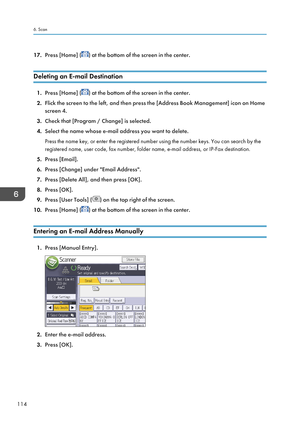 Page 11617.Press [Home] () at the bottom of the screen in the center.
Deleting an E-mail Destination
1. Press [Home] () at the bottom of the screen in the center.
2. Flick the screen to the left, and then press the [Address Book Management] icon on Home
screen 4.
3. Check that [Program / Change] is selected.
4. Select the name whose e-mail address you want to delete.
Press the name key, or enter the registered number using the number keys. You can search by the
registered name, user code, fax number, folder...