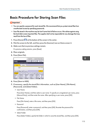 Page 117Basic Procedure for Storing Scan Files
• You can specify a password for each stored file. We recommend that you protect stored files fromunauthorized access by specifying passwords.
• Scan file stored in the machine may be lost if some kind of failure occurs. We advise against using the hard disk to store important files. The supplier shall not be responsible for any damage that may
result from the loss of files.
1. Press [Home] (
) at the bottom of the screen in the center.
2. Flick the screen to the...