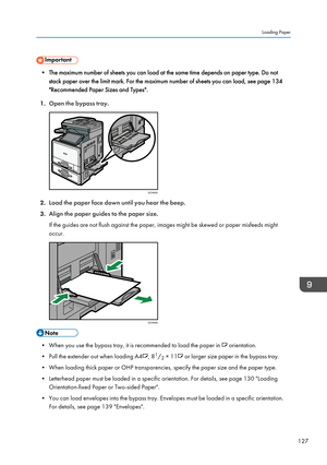 Page 129• The maximum number of sheets you can load at the same time depends on paper type. Do notstack paper over the limit mark. For the maximum number of sheets you can load, see page 134"Recommended Paper Sizes and Types".
1. Open the bypass tray.
2.Load the paper face down until you hear the beep.
3. Align the paper guides to the paper size.
If the guides are not flush against the paper, images might be skewed or paper misfeeds might
occur.
• When you use the bypass tray, it is recommended to load...