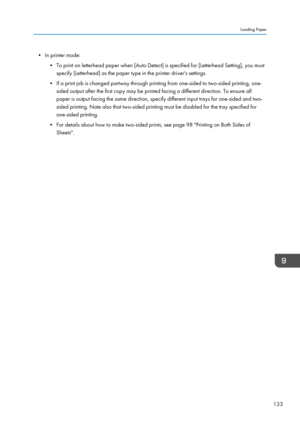 Page 135• In printer mode:• To print on letterhead paper when [Auto Detect] is specified for [Letterhead Setting], you mustspecify [Letterhead] as the paper type in the printer driver's settings.
• If a print job is changed partway through printing from one-sided to two-sided printing, one- sided output after the first copy may be printed facing a different direction. To ensure all
paper is output facing the same direction, specify different input trays for one-sided and two-
sided printing. Note also that...