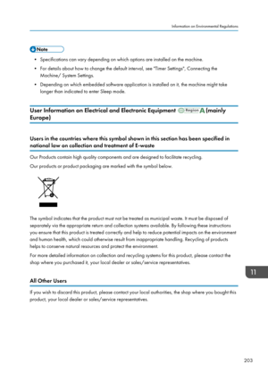 Page 205• Specifications can vary depending on which options are installed on the machine.
• For details about how to change the default interval, see "Timer Settings", Connecting the Machine/ System Settings.
• Depending on which embedded software application is installed on it, the machine might take longer than indicated to enter Sleep mode.
User Information on Electrical and Electronic Equipment 
(mainly
Europe)
Users in the countries where this symbol shown in this section has been specified in...