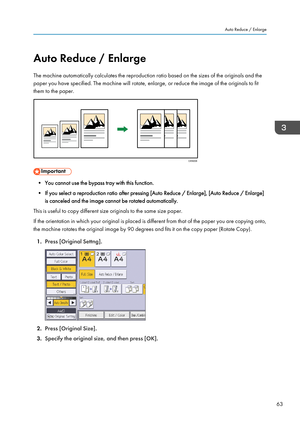 Page 65Auto Reduce / Enlarge
The machine automatically calculates the reproduction ratio based on the sizes of the originals and the
paper you have specified. The machine will rotate, enlarge, or reduce the image of the originals to fit
them to the paper.
• You cannot use the bypass tray with this function.
• If you select a reproduction ratio after pressing [Auto Reduce / Enlarge], [Auto Reduce / Enlarge] is canceled and the image cannot be rotated automatically.
This is useful to copy different size originals...