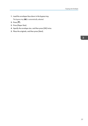 Page 791.Load the envelopes face down in the bypass tray.
The bypass tray (
) is automatically selected.
2. Press [
].
3. Press [Paper Size].
4. Specify the envelope size, and then press [OK] twice.
5. Place the originals, and then press [Start].
Copying onto Envelopes
77   