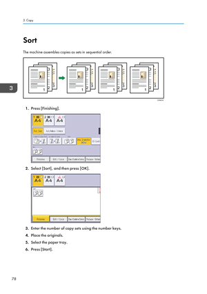 Page 80Sort
The machine assembles copies as sets in sequential order.
1. Press [Finishing].
2.Select [Sort], and then press [OK].
3.Enter the number of copy sets using the number keys.
4. Place the originals.
5. Select the paper tray.
6. Press [Start].
3. Copy
78CKN018   