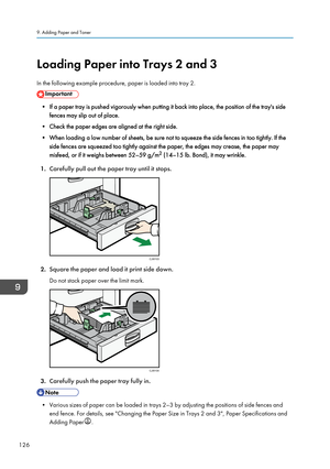 Page 128Loading Paper into Trays 2 and 3
In the following example procedure, paper is loaded into tray 2.
• If a paper tray is pushed vigorously when putting it back into place, the position of the tray's side fences may slip out of place.
• Check the paper edges are aligned at the right side.
• When loading a low number of sheets, be sure not to squeeze the side fences in too tightly. If the side fences are squeezed too tightly against the paper, the edges may crease, the paper may
misfeed, or if it weighs...