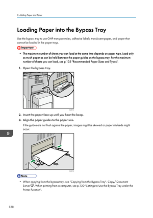 Page 130Loading Paper into the Bypass Tray
Use the bypass tray to use OHP transparencies, adhesive labels, translucent paper, and paper that
cannot be loaded in the paper trays.
• The maximum number of sheets you can load at the same time depends on paper type. Load only as much paper as can be held between the paper guides on the bypass tray. For the maximum
number of sheets you can load, see p.135 "Recommended Paper Sizes and Types".
1. Open the bypass tray.
2.Insert the paper face up until you hear...