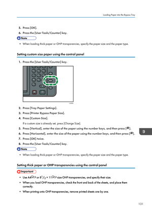 Page 1335.Press [OK].
6. Press the [User Tools/Counter] key.
• When loading thick paper or OHP transparencies, specify the paper size and the paper type.
Setting custom size paper using the control panel
1. Press the [User Tools/Counter] key.
2. Press [Tray Paper Settings].
3. Press [Printer Bypass Paper Size].
4. Press [Custom Size].
If a custom size is already set, press [Change Size].
5. Press [Vertical], enter the size of the paper using the number keys, and then press [
].
6. Press [Horizontal], enter the...