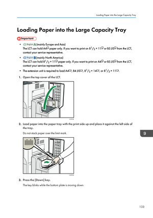 Page 135Loading Paper into the Large Capacity Tray
•(mainly Europe and Asia)
The LCT can hold A4
 paper only. If you want to print on 8 1
/ 2 × 11 or B5 JIS from the LCT,
contact your service representative.
•
(mainly North America)
The LCT can hold 8 1
/ 2 × 11
 paper only. If you want to print on A4 or B5 JIS from the LCT,
contact your service representative.
• The extension unit is required to load A4
, B4 JIS, 8 1
/ 2 × 14, or 8 1
/ 2 × 11.
1. Open the top cover of the LCT.
2.Load paper into the paper tray...