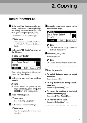 Page 2921
2. Copying
Basic Procedure
A
AA AIf the machine has user codes set,
enter a user code (up to eight dig-
its) using the number keys, and
then press the {
{{ {OK}
}} } or {
{{ {#}
}} } key.
The machine is ready to copy.
Reference
For user codes, see “Key Opera-
tor Tools”, General Settings
Guide.
B
BB BMake sure d
dd d Ready appears on
the display. 
❖
❖❖ ❖Initial copy display
If any other function is displayed,
press the {
{{ {Copy}
}} } key.
C
CC CMake sure no previous settings
remain.
Note
❒When there...