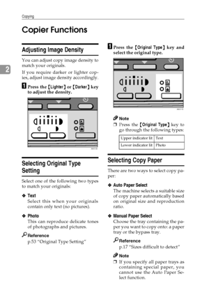 Page 34Copying
26
2Copier Functions
Adjusting Image Density
You can adjust copy image density to
match your originals.
If you require darker or lighter cop-
ies, adjust image density accordingly.
A
AA APress the {
{{ {Lighter}
}} } or {
{{ {Darker}
}} } key
to adjust the density.
Selecting Original Type 
Setting
Select one of the following two types
to match your originals:
❖
❖❖ ❖Text 
Select this when your originals
contain only text (no pictures).
❖
❖❖ ❖Photo 
This can reproduce delicate tones
of photographs...