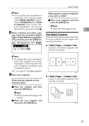 Page 41Copier Functions
33
2
Note
❒You can select the orientation of
originals and copying paper
when [Always Specify] is speci-
fied for [Orientation] under [Copi-
er Features] (User Tools). See
p.54 “Orientation”. If it was not
specified for, proceed to step 
E.
D
DD DWhen selecting two-sided copy-
ing, select the orientation [Top to
Top] or [Top to Bottom] using {
{{ {U
UU U}
}} } or
{
{{ {T
TT T}
}} }, and then press the {
{{ {OK}
}} } key.
Note
❒To change the copy orientation,
select the original icon...