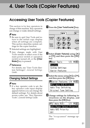 Page 5951
4. User Tools (Copier Features)
Accessing User Tools (Copier Features)
This section is for key operators in
charge of this machine. Key operators
can change or make default settings.
Note
❒Be sure to quit User Tools and re-
turn to the initial copy display
when all settings are complete.
This section describes system set-
tings for the copier function. 
❒Selected settings are highlighted.
❒Any changes made with User
Tools remain in effect even if the
main power switch or operation
switch is turned...