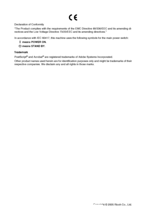 Page 79Paper type: Wood Free 80g/m2, Paper Thickness=100 µm // Pages in book=76 // Print scale=81%
Gap (when printed at 81% scale)  = Pages in book  ×  Paper thickness  /  2  = 3.800000 mm
Declaration of Conformity
“The Product complies with the requirements of the EMC Directive 89/336/EEC and its amending di-
rectives and the Low Voltage Directive 73/23/EEC and its amending directives.”
In accordance with IEC 60417, this machine uses the following symbols for the main power switch:
a
aa a means POWER ON.
c
cc...