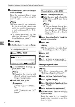 Page 106Registering Addresses and Users for Facsimile/Scanner Functions
94
5
ESelect the name whose folder you
want to change.
Press the user name key, or enter
the registered number using the
number keys
Note
❒If you press  , you can search
by the registered name, user
code, fax number, folder name,
e-mail address, or IP-Fax desti-
nation.
❒To change the name, key dis-
play, and title, see p.73 “Chang-
ing a Registered Name”.
FPress [Folder].
GSelect the items you want to change.
To change the protocol
APress...