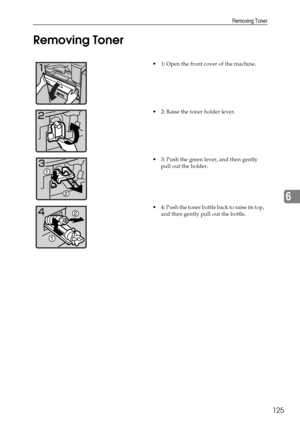 Page 137Removing Toner
125
6 Removing Toner
 1: Open the front cover of the machine.
 2: Raise the toner holder lever.
 3: Push the green lever, and then gently 
pull out the holder.
 4: Push the toner bottle back to raise its top, 
and then gently pull out the bottle.
Downloaded From ManualsPrinter.com Manuals 