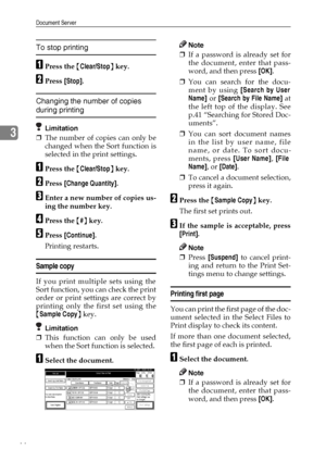 Page 56Document Server
44
3
To stop printing
APress the {Clear/Stop} key.
BPress [Stop].
Changing the number of copies 
during printing
Limitation
❒The number of copies can only be
changed when the Sort function is
selected in the print settings.
APress the {Clear/Stop} key.
BPress [Change Quantity].
CEnter a new number of copies us-
ing the number key.
DPress the {#} key.
EPress [Continue].
Printing restarts.
Sample copy
If you print multiple sets using the
Sort function, you can check the print
order or print...