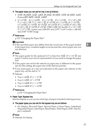 Page 69Settings You Can Change with User Tools
57
4
❖The paper sizes you can set for tray 2 are as follows:
A3L, B4 JISL, A4K, A4L, B5 JISK, B5 JISL, A5L, B6 JISL, A6L,
PostcardL, 8KL, 16KK, 16KL
 11×17L, 8
1/2×14L, 81/2×11K, 81/2×11L, 51/2×81/2L,
71/4×101/2L, 71/4×101/2K, 8×13L, 81/2×13L, 81/4×13L,
11×14L, 11×15L, 10×14L, 10×15L, 81/4×14L, 8×101/2L,
8×101/2K, 8×10L, 8×10K, C5L, C6L, DL EnvL, 41/8×91/2L,
37/8×71/2L, custom size (100-297 mm (3.97-11.69) wide x 148-432
mm (5.83-17.00) long)
Reference
p.132...