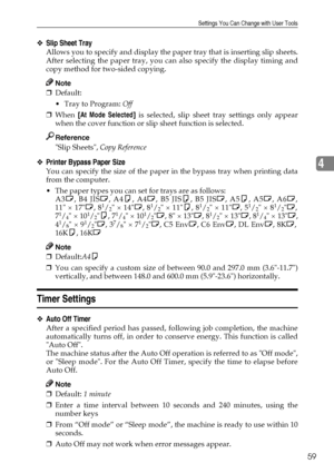 Page 71Settings You Can Change with User Tools
59
4
❖Slip Sheet Tray
Allows you to specify and display the paper tray that is inserting slip sheets.
After selecting the paper tray, you can also specify the display timing and
copy method for two-sided copying.
Note
❒Default: 
 Tray to Program: Off
❒When [At Mode Selected] is selected, slip sheet tray settings only appear
when the cover function or slip sheet function is selected.
Reference
Slip Sheets, Copy Reference
❖Printer Bypass Paper Size
You can specify...