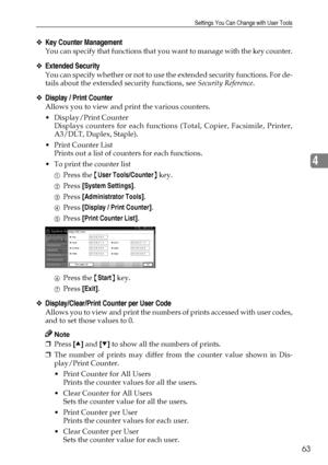 Page 75Settings You Can Change with User Tools
63
4
❖Key Counter Management
You can specify that functions that you want to manage with the key counter.
❖Extended Security
You can specify whether or not to use the extended security functions. For de-
tails about the extended security functions, see Security Reference.
❖Display / Print Counter
Allows you to view and print the various counters.
 Display/Print Counter
Displays counters for each functions (Total, Copier, Facsimile, Printer,
A3/DLT, Duplex,...