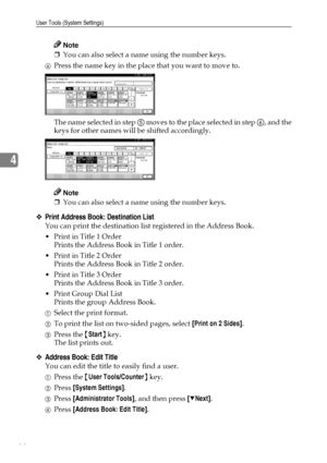 Page 78User Tools (System Settings)
66
4
Note
❒You can also select a name using the number keys.
FPress the name key in the place that you want to move to.
The name selected in step E moves to the place selected in step F, and the
keys for other names will be shifted accordingly.
Note
❒You can also select a name using the number keys.
❖Print Address Book: Destination List
You can print the destination list registered in the Address Book. 
Print in Title 1 Order
Prints the Address Book in Title 1 order.
Print...