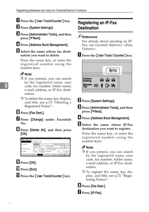 Page 96Registering Addresses and Users for Facsimile/Scanner Functions
84
5
APress the {User Tools/Counter} key.
BPress [System Settings].
CPress [Administrator Tools], and then
press [TNext].
DPress [Address Book Management].
ESelect the name whose fax desti-
nation you want to delete.
Press the name key, or enter the
registered number using the
number keys.
Note
❒If you press , you can search
by the registered name, user
code, fax number, folder name,
e-mail address, or IP-Fax desti-
nation.
❒To delete the...