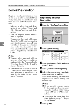 Page 100Registering Addresses and Users for Facsimile/Scanner Functions
88
5E-mail Destination
Register e-mail destinations so you
do not need to enter an e-mail address
every time, and can send scan files
from scanner or fax function by e-
mail.
 It is easy to select the e-mail desti-
nation if you register “Name” and
“Key Display” as the e-mail desti-
nation.
 You can register e-mail destina-
tions as a group.
 You can use the e-mail address as
the senders address when sending
scan files in scanner mode. If...