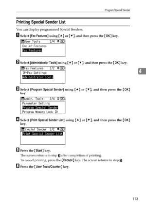 Page 121Program Special Sender
113
4
Printing Special Sender List
You can display programmed Special Senders.
ASelect [Fax Features] using {U} or {T}, and then press the {OK} key.
BSelect [Administrator Tools] using {U} or {T}, and then press the {OK} key.
CSelect [Program Special Sender] using {U} or {T}, and then press the {OK}
key.
DSelect [Print Special Sender List] using {U} or {T}, and then press the {OK}
key.
EPress the {Start} key.
The screen returns to step 
C after completion of printing.
To cancel...