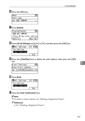 Page 195E-mail Destination
187
7
FPress the {OK} key.
GPress [Details].
HSelect [E-mail Settings] using {U} or {T}, and then press the {OK} key.
IPress the {Clear/Stop} key to delete the mail address, then press the {OK}
key.
JPress [End].
KPress the {User Tools/Counter} key.
Note
❒To delete a name entirely, see Deleting a Registered Name.
Reference
p.141 “Deleting a Registered Name”
Downloaded From ManualsPrinter.com Manuals 