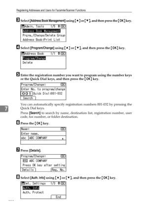 Page 210Registering Addresses and Users for Facsimile/Scanner Functions
202
7
CSelect [Address Book Management] using {U} or {T}, and then press the {OK} key.
DSelect [Program/Change] using {U} or {T}, and then press the {OK} key.
EEnter the registration number you want to program using the number keys
or the Quick Dial keys, and then press the {OK} key.
You can automatically specify registration numbers 001-032 by pressing the
Quick Dial keys.
Press [Search] to search by name, destination list, registration...