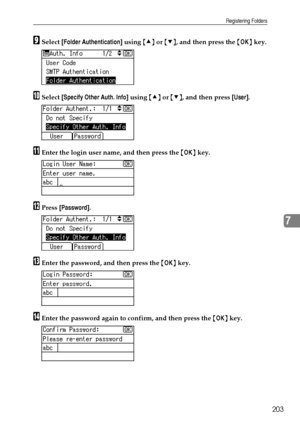 Page 211Registering Folders
203
7
ISelect [Folder Authentication] using {U} or {T}, and then press the {OK} key.
JSelect [Specify Other Auth. Info] using {U} or {T}, and then press [User].
KEnter the login user name, and then press the {OK} key.
LPress [Password].
MEnter the password, and then press the {OK} key.
NEnter the password again to confirm, and then press the {OK} key.
Downloaded From ManualsPrinter.com Manuals 