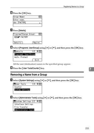 Page 241Registering Names to a Group
233
7
FPress the {OK} key.
GPress [Details].
HSelect [Programd. User/Group] using {U} or {T}, and then press the {OK} key.
All the user (destination) names in the specified group appear.
IPress the {User Tools/Counter} key.
Removing a Name from a Group
ASelect [System Settings] using {U} or {T}, and then press the {OK} key.
BSelect [Administrator Tools] using {U} or {T}, and then press the {OK} key.
Downloaded From ManualsPrinter.com Manuals 