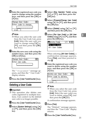 Page 37User Code
31
3
FEnter the registered user code you
want to change using the number
keys, and then press the {OK} or
{#} key.
Note
❒When you select the user code
from the User Code List, press
[List]. Select the user code you
want to change using {U} or
{T}, and then press the {OK}
key twice.
GEnter the new user code using the
number keys, and then press the
{OK} or {#} key.
The “ 
Programmed ” message ap-
pears, and then the “ User Code ”
display returns.
HPress the {User Tools/Counter} key.
Deleting a...