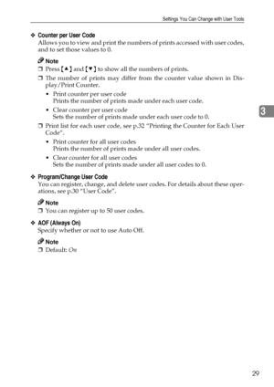 Page 35Settings You Can Change with User Tools
29
3
❖Counter per User Code
Allows you to view and print the numbers of prints accessed with user codes,
and to set those values to 0.
Note
❒Press {U} and {T} to show all the numbers of prints. 
❒The number of prints may differ from the counter value shown in Dis-
play/Print Counter.
 Print counter per user code
Prints the number of prints made under each user code.
 Clear counter per user code
Sets the number of prints made under each user code to 0.
❒Print list...