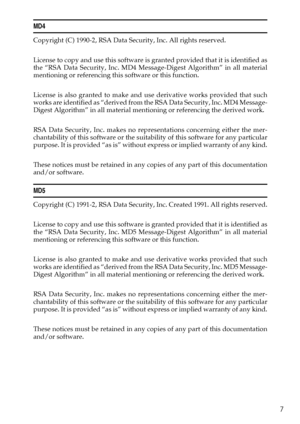 Page 137
MD4
Copyright (C) 1990-2, RSA Data Security, Inc. All rights reserved.
License to copy and use this software is granted provided that it is identified as
the “RSA Data Security, Inc. MD4 Message-Digest Algorithm” in all material
mentioning or referencing this software or this function.
License is also granted to make and use derivative works provided that such
works are identified as “derived from the RSA Data Security, Inc. MD4 Message-
Digest Algorithm” in all material mentioning or referencing the...