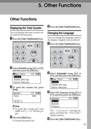 Page 4741
5. Other Functions
Other Functions
Displaying the Total Counter
You can display the total counter val-
ue used for all functions.
APress the {User Tools/Counter} key.
BSelect [Counter] using {U} or {T},
and then press the {OK} key.
CTo print the counter list, press
[Print].
Note
❒To print the counter list, load
A4L or 81/2 × 11 L size pa-
per.
DPress the {Start} key.
A counter list prints out.
EPress the {User Tools/Counter} key.
Changing the Language
You can change the language used on
the display....