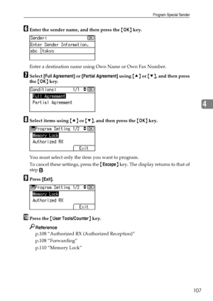 Page 115Program Special Sender
107
4
FEnter the sender name, and then press the {OK} key.
Enter a destination name using Own Name or Own Fax Number.
GSelect [Full Agreement] or [Partial Agreement] using {U} or {T}, and then press
the {OK} key.
HSelect items using {U} or {T}, and then press the {OK} key.
You must select only the item you want to program.
To cancel these settings, press the {Escape} key. The display returns to that of
step 
E.
IPress [Exit].
JPress the {User Tools/Counter} key.
Reference
p.108...