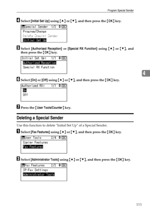 Page 119Program Special Sender
111
4
DSelect [Initial Set Up] using {U} or {T}, and then press the {OK} key.
ESelect [Authorized Reception] or [Special RX Function] using {U} or {T}, and
then press the {OK} key.
FSelect [On] or [Off] using {U} or {T}, and then press the {OK} key.
GPress the {User Tools/Counter} key.
Deleting a Special Sender
Use this function to delete Initial Set Up of a Special Sender.
ASelect [Fax Features] using {U} or {T}, and then press the {OK} key.
BSelect [Administrator Tools] using {U}...