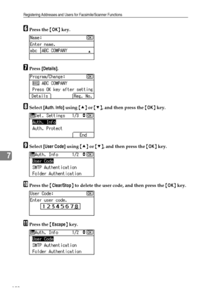 Page 158Registering Addresses and Users for Facsimile/Scanner Functions
150
7
FPress the {OK} key.
GPress [Details].
HSelect [Auth. Info] using {U} or {T}, and then press the {OK} key.
ISelect [User Code] using {U} or {T}, and then press the {OK} key.
JPress the {Clear/Stop} to delete the user code, and then press the {OK} key.
KPress the {Escape} key.
Downloaded From ManualsPrinter.com Manuals 