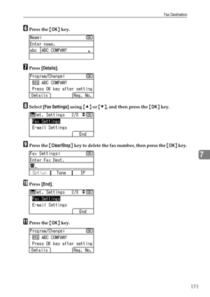 Page 179Fax Destination
171
7
FPress the {OK} key.
GPress [Details].
HSelect [Fax Settings] using {U} or {T}, and then press the {OK} key.
IPress the {Clear/Stop} key to delete the fax number, then press the {OK} key.
JPress [End].
KPress the {OK} key.
Downloaded From ManualsPrinter.com Manuals 