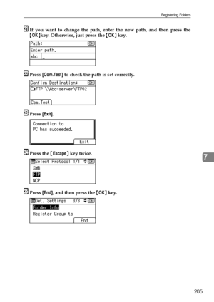 Page 213Registering Folders
205
7
UIf you want to change the path, enter the new path, and then press the
{OK}key. Otherwise, just press the {OK} key.
VPress [Com.Test] to check the path is set correctly.
WPress [Exit].
XPress the {Escape} key twice.
YPress [End], and then press the {OK} key.
Downloaded From ManualsPrinter.com Manuals 