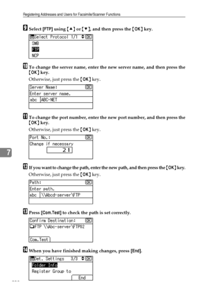 Page 216Registering Addresses and Users for Facsimile/Scanner Functions
208
7
ISelect [FTP] using {U} or {T}, and then press the {OK} key.
JTo change the server name, enter the new server name, and then press the
{OK} key.
Otherwise, just press the {OK} key.
KTo change the port number, enter the new port number, and then press the
{OK} key. 
Otherwise, just press the {OK} key.
LIf you want to change the path, enter the new path, and then press the {OK} key.
Otherwise, just press the {OK} key.
MPress [Com.Test]...