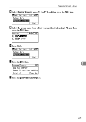 Page 243Registering Names to a Group
235
7
HSelect [Register Group to] using {U} or {T}, and then press the {OK} key.
ISelect the group name from which you want to delete using {W}, and then
press the {OK} key.
JPress [End].
KPress the {OK} key.
LPress the {User Tools/Counter} key.
Downloaded From ManualsPrinter.com Manuals 