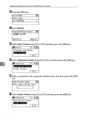 Page 254Registering Addresses and Users for Facsimile/Scanner Functions
246
7
FPress the {OK} key.
GPress [Details].
HSelect [Auth. Protect] using {U} or {T}, and then press the {OK} key.
ISelect [Destination Protect] using {U} or {T}, and then press the {OK} key.
JEnter a protection code using the number keys, and then press the {OK}
key.
KSelect [Folder Protect] using {U} or {T}, and then press the {OK} key.
Downloaded From ManualsPrinter.com Manuals 