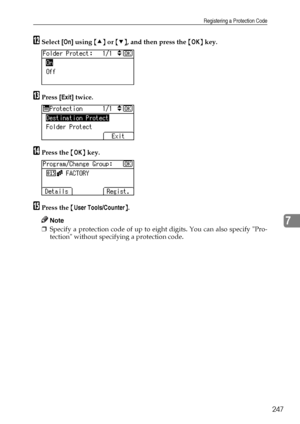 Page 255Registering a Protection Code
247
7
LSelect [On] using {U} or {T}, and then press the {OK} key.
MPress [Exit] twice.
NPress the {OK} key.
OPress the {User Tools/Counter}.
Note
❒Specify a protection code of up to eight digits. You can also specify Pro-
tection without specifying a protection code.
Downloaded From ManualsPrinter.com Manuals 