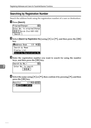 Page 266Registering Addresses and Users for Facsimile/Scanner Functions
258
7
Searching by Registration Number
Search the address book using the registration number of a user or destination.
APress [Search].
BSelect [Search by Registration No.] using {U} or {T}, and then press the {OK}
key.
CEnter the registration number you want to search for using the number
keys, and then press the {OK} key.
DSelect the name using {U} or {T}, then confirm it by pressing {V}, and then
press the {OK} key.
Downloaded From...