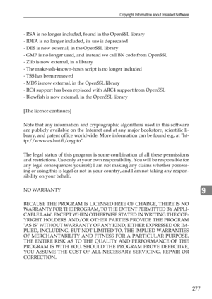 Page 285Copyright Information about Installed Software
277
9
- RSA is no longer included, found in the OpenSSL library
- IDEA is no longer included, its use is deprecated
- DES is now external, in the OpenSSL library
- GMP is no longer used, and instead we call BN code from OpenSSL
- Zlib is now external, in a library
- The make-ssh-known-hosts script is no longer included
- TSS has been removed
- MD5 is now external, in the OpenSSL library
- RC4 support has been replaced with ARC4 support from OpenSSL
-...