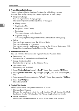 Page 64System Settings
56
2
❖Prgrm./Change/Delete Group
Names registered in the Address Book can be added into a group.
You can then easily manage the names registered in each group.
 Program/Change
You can register and change groups.
The following items can be registered or changed:
Group Name
Registration No.
 Programd. User/Group
Protection
You can register a protection code.
Register Group to
You can put groups registered in the Address Book into a group.
 Delete
You can delete a group from the...